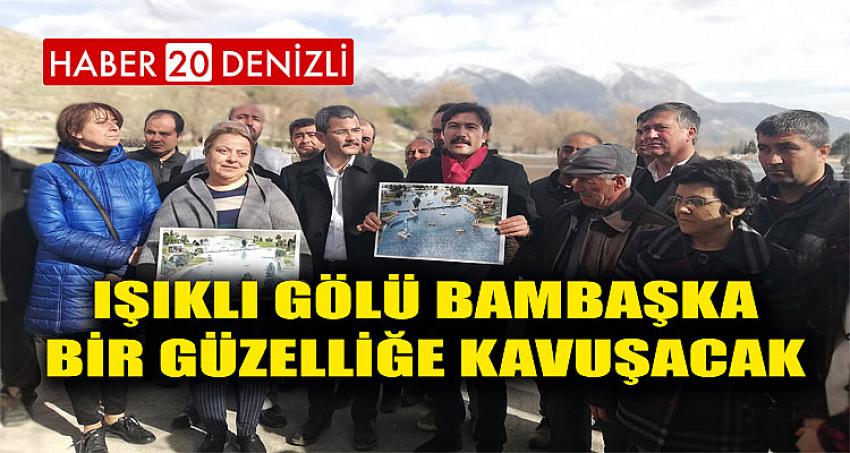 IŞIKLI GÖLÜ BAMBAŞKA BİR GÜZELLİĞE KAVUŞACAK