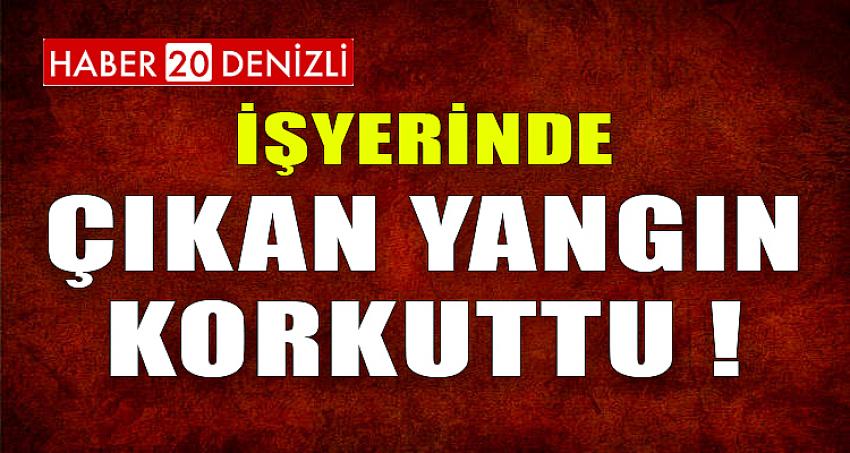 İŞYERİNDE ÇIKAN YANGIN KORKUTTU !