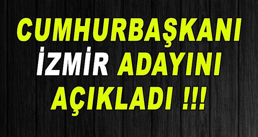 CUMHURBAŞKANI İZMİR ADAYINI AÇIKLADI !!!