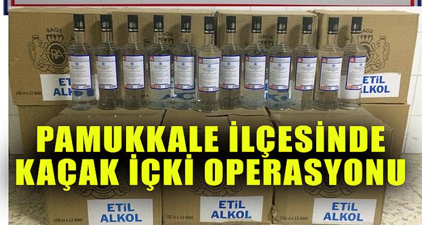 PAMUKKALE İLÇESİNDE KAÇAK İÇKİ OPERASYONU