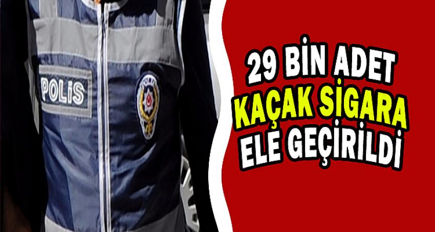 29 BİN ADET KAÇAK SİGARA ELE GEÇİRİLDİ