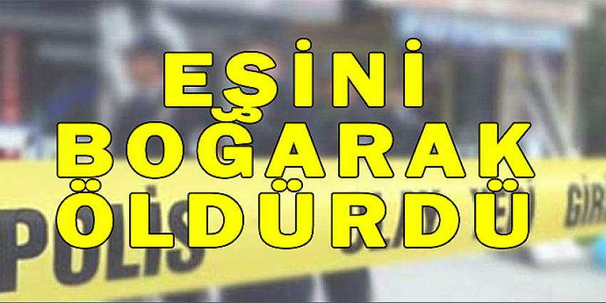 EŞİNİ BOĞARAK ÖLDÜRDÜ