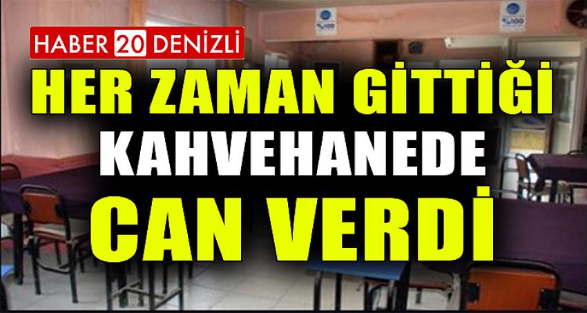 HER ZAMAN GİTTİĞİ KAHVEHANEDE CAN VERDİ