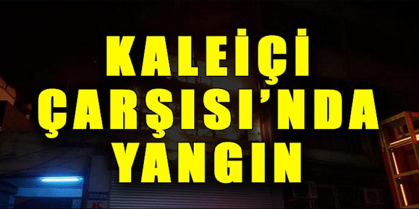 KALEİÇİ ÇARŞISI'NDA YANGIN