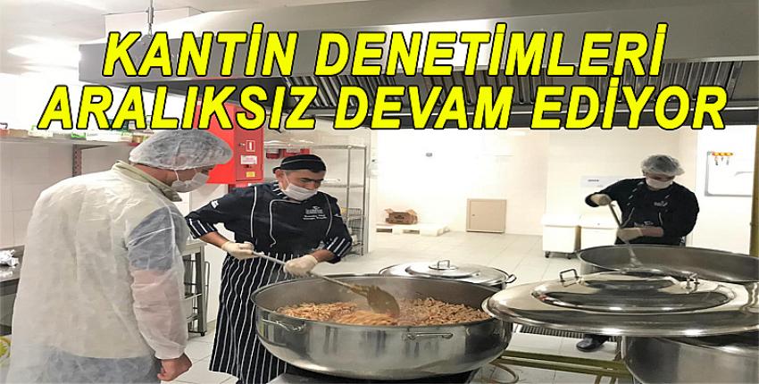 KANTİN DENETİMLERİ ARALIKSIZ DEVAM EDİYOR