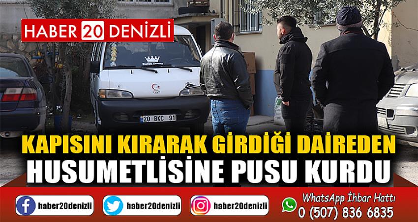 Kapısını kırarak girdiği daireden husumetlisine pusu kurdu