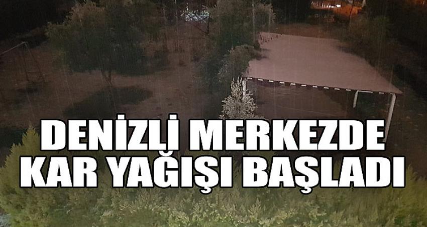 DENİZLİ MERKEZ'DE KAR YAĞIŞI BAŞLADI