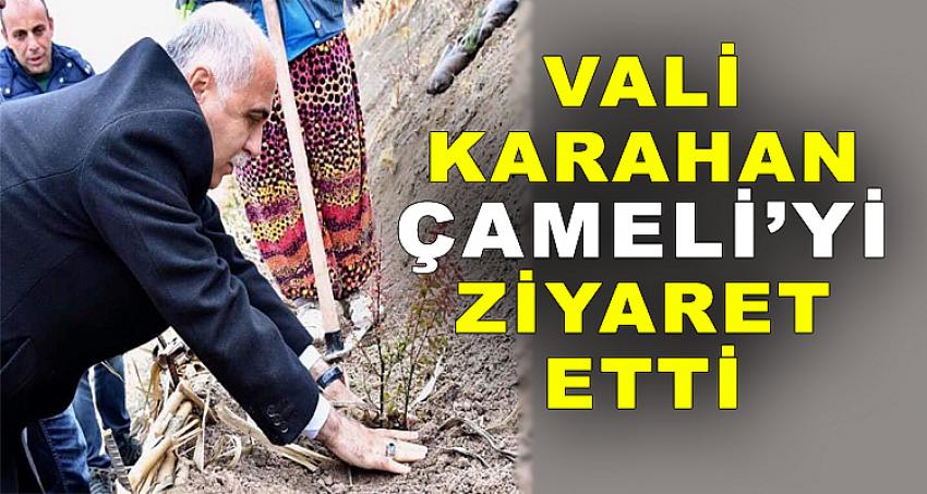 VALİ KARAHAN, ÇAMELİ’Yİ ZİYARET ETTİ