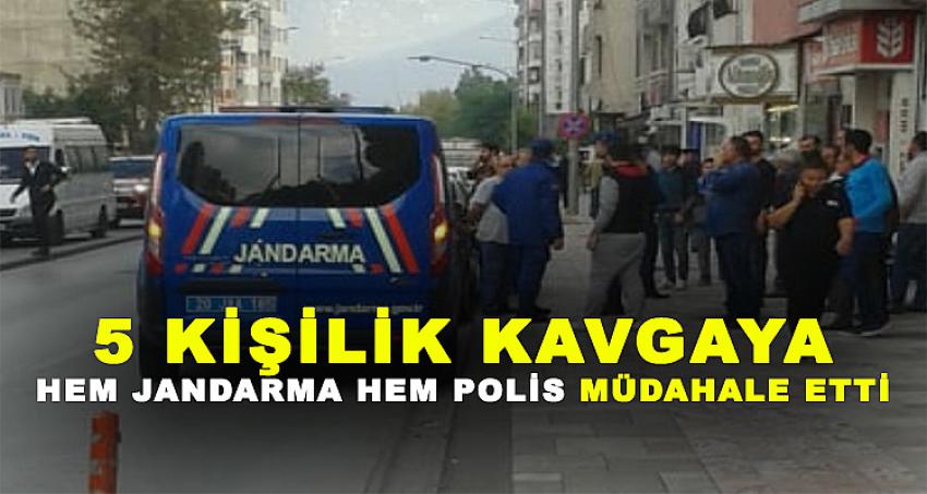 5 KİŞİLİK KAVGAYA HEM JANDARMA HEM POLİS MÜDAHALE ETTİ