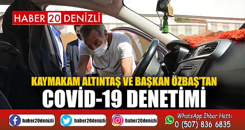 Kaymakam Altıntaş ve Başkan Özbaş’tan COVID-19 denetimi