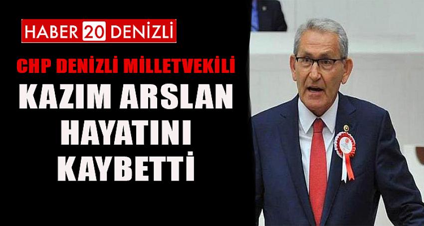 CHP DENİZLİ MİLLETVEKİLİ KAZIM ARSLAN HAYATINI KAYBETTİ