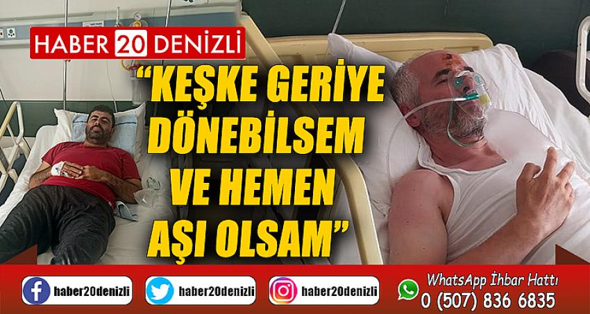 “Keşke geriye dönebilsem ve hemen aşı olsam”