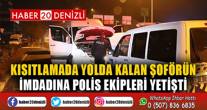 Kısıtlamada yolda kalan şoförün imdadına polis ekipleri yetişti