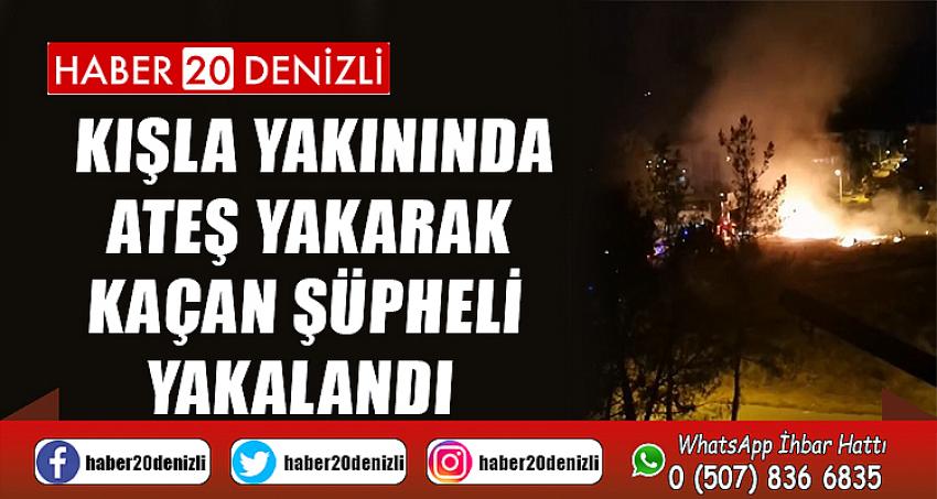 Kışla yakınında ateş yakarak kaçan şüpheli yakalandı