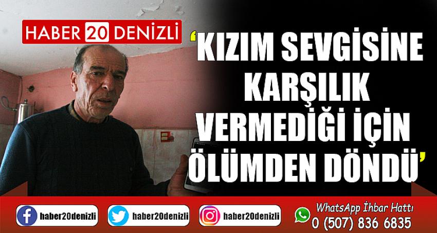 “Kızım sevgisine karşılık vermediği için ölümden döndü"