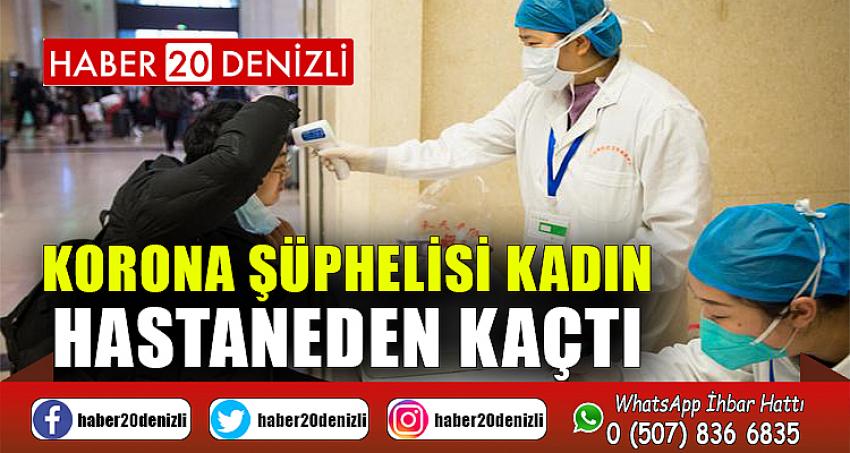 Korona şüphelisi kadın hastaneden kaçtı