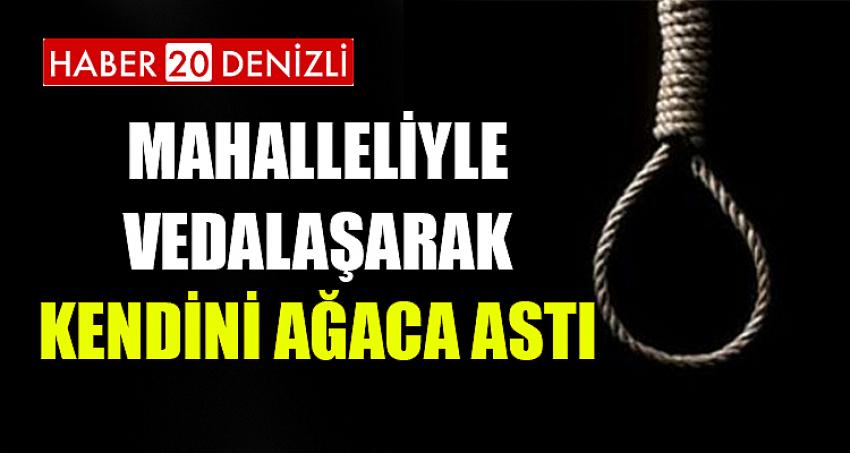 MAHALLELİYLE VEDALAŞARAK KENDİNİ ASTI