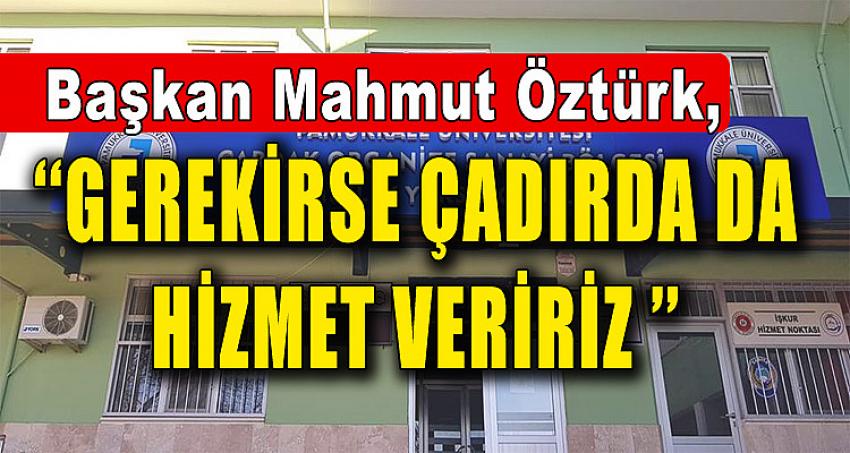 BAŞKAN ÖZTÜRK ‘‘Gerekirse Çadırda da Hizmet Veririz ’’