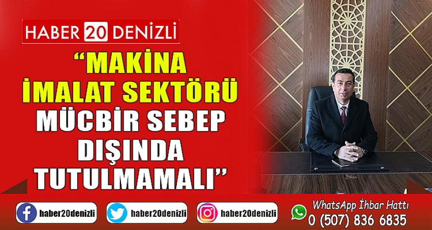 “MAKİNA İMALAT SEKTÖRÜ MÜCBİR SEBEP DIŞINDA TUTULMAMALI’’