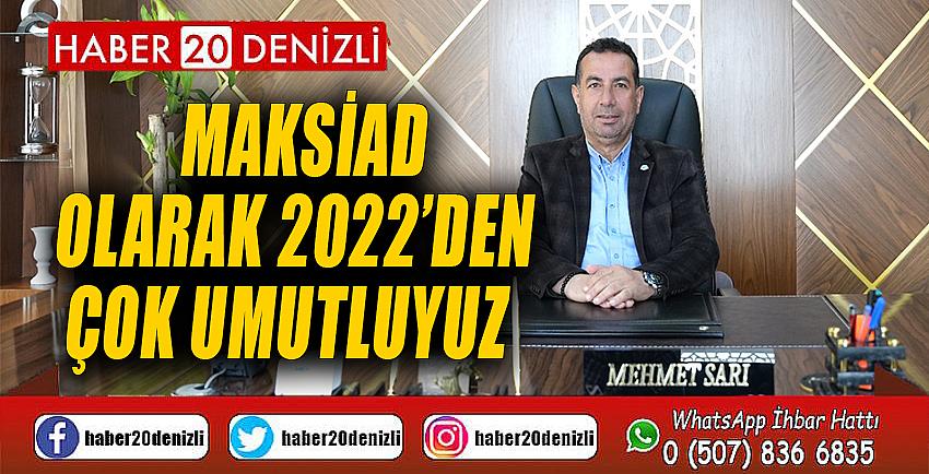 MAKSİAD olarak 2022’den çok umutluyuz