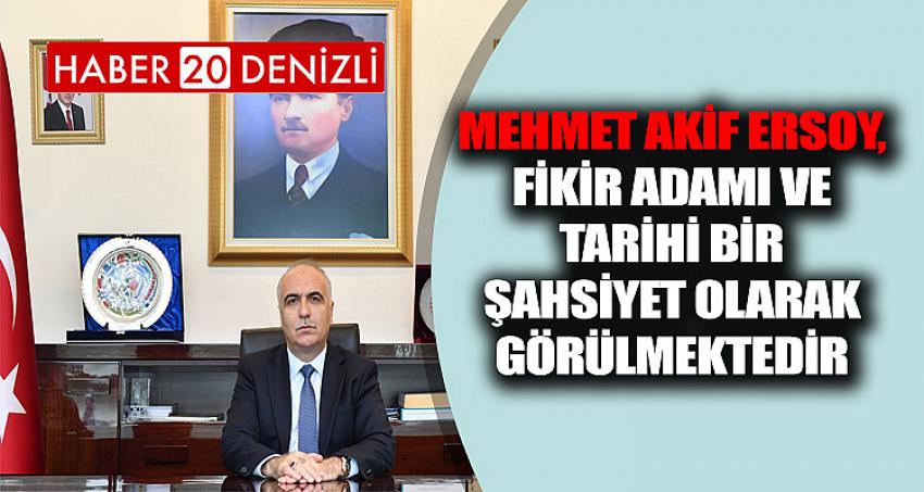 MEHMET AKİF ERSOY, FİKİR ADAMI VE TARİHİ BİR ŞAHSİYET OLARAK GÖRÜLMEKTEDİR