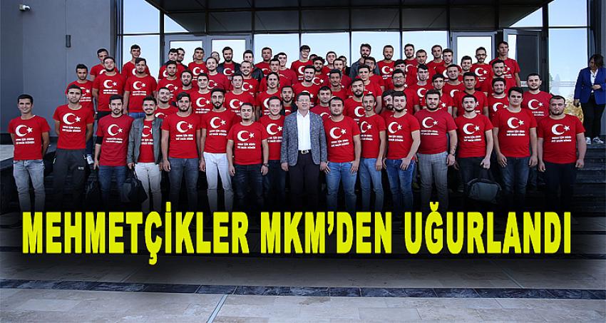 MEHMETÇİKLER MKM'DEN UĞURLANDI