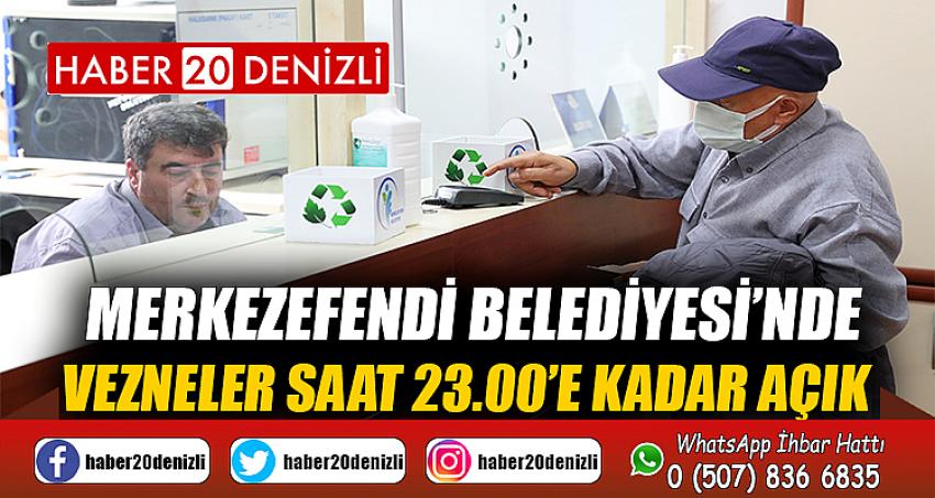 MERKEZEFENDİ BELEDİYESİ’NDE VEZNELER SAAT 23.00’E KADAR AÇIK