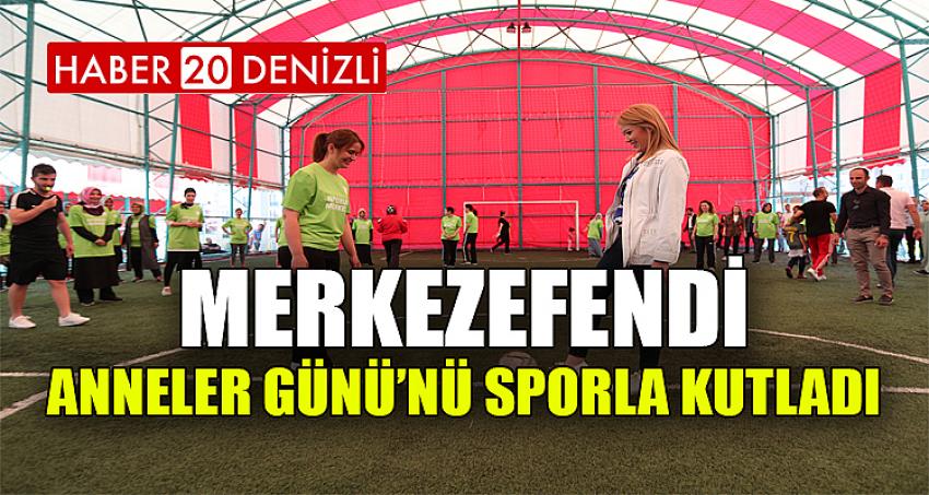 MERKEZEFENDİ, ANNELER GÜNÜ’NÜ SPORLA KUTLADI