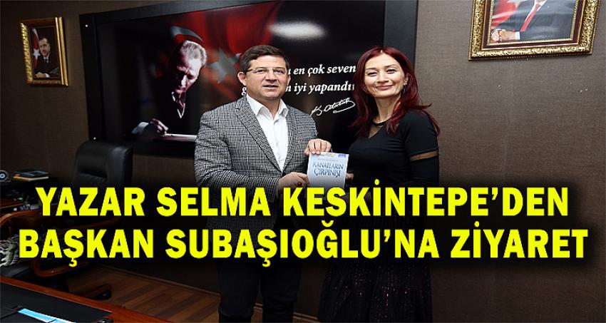 YAZAR SELMA KESKİNTEPE’DEN BAŞKAN SUBAŞIOĞLU’NA ZİYARET