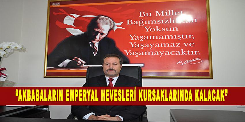 “AKBABALARIN EMPERYAL HEVESLERİ KURSAKLARINDA KALACAK”