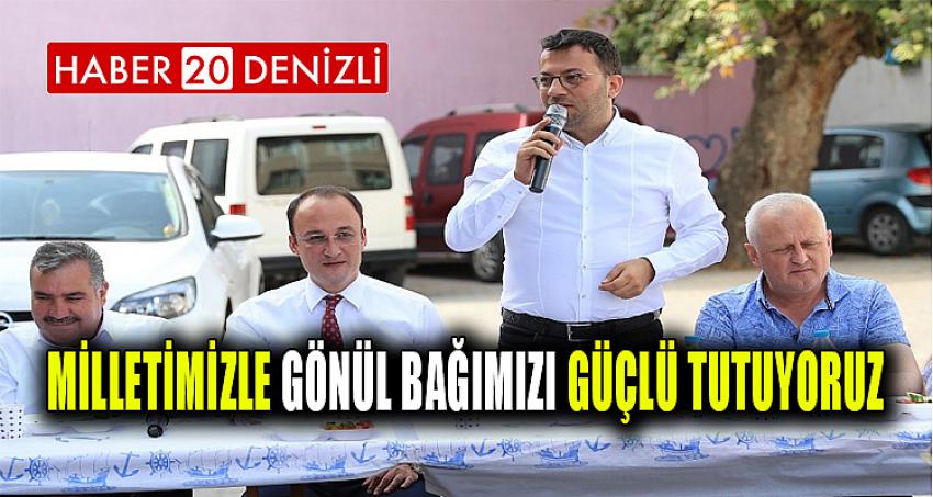 MİLLETİMİZLE GÖNÜL BAĞIMIZI GÜÇLÜ TUTUYORUZ