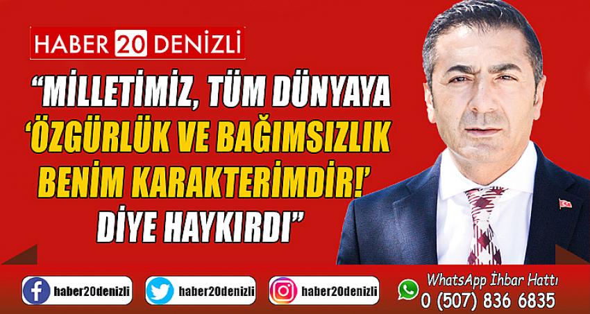 “MİLLETİMİZ, TÜM DÜNYAYA ‘ÖZGÜRLÜK VE BAĞIMSIZLIK BENİM KARAKTERİMDİR!’ DİYE HAYKIRDI”