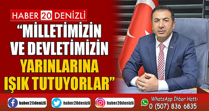 “MİLLETİMİZİN VE DEVLETİMİZİN YARINLARINA IŞIK TUTUYORLAR”