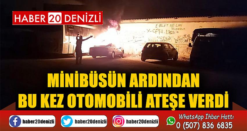 Minibüsün ardından bu kez otomobili ateşe verdi