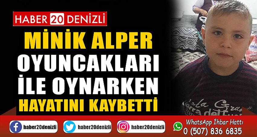 Minik Alper oyuncakları ile oynarken hayatını kaybetti