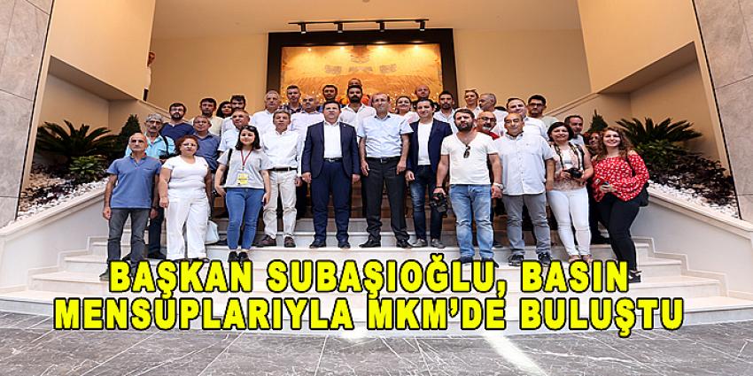 BAŞKAN SUBAŞIOĞLU, BASIN MENSUPLARIYLA MKM'DE BULUŞTU