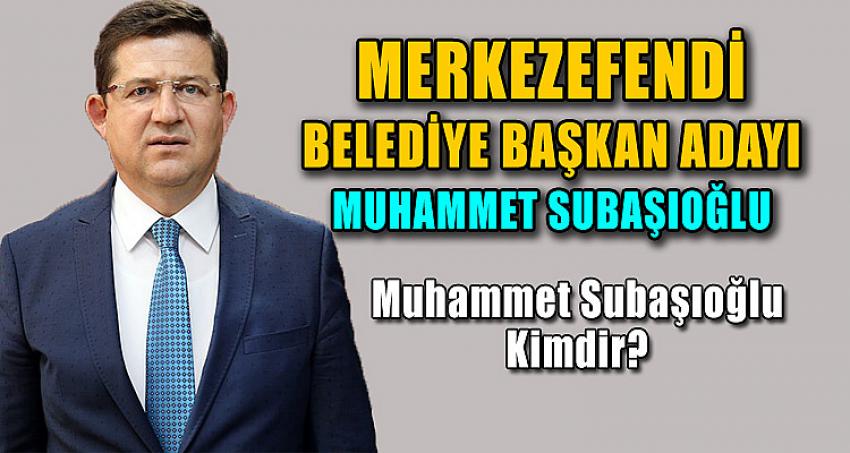 MERKEZEFENDİ BELEDİYE BAŞKAN ADAYI: MUHAMMET SUBAŞIOĞLU 