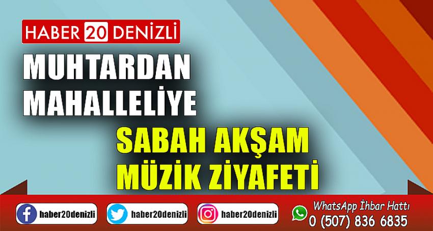 Muhtardan mahalleliye sabah akşam müzik ziyafeti