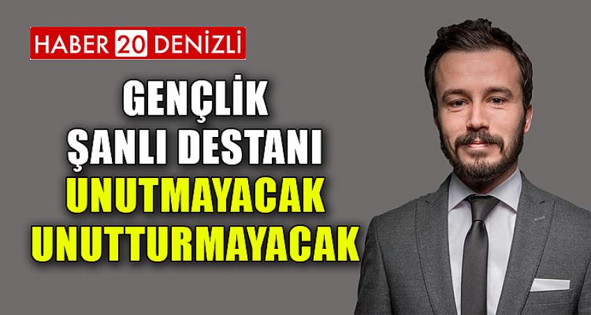 GENÇLİK ŞANLI DESTANI UNUTMAYACAK, UNUTTURMAYACAK