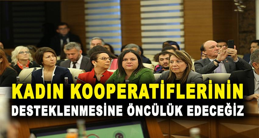 KADIN KOOPERATİFLERİNİN DESTEKLENMESİNE ÖNCÜLÜK EDECEĞİZ