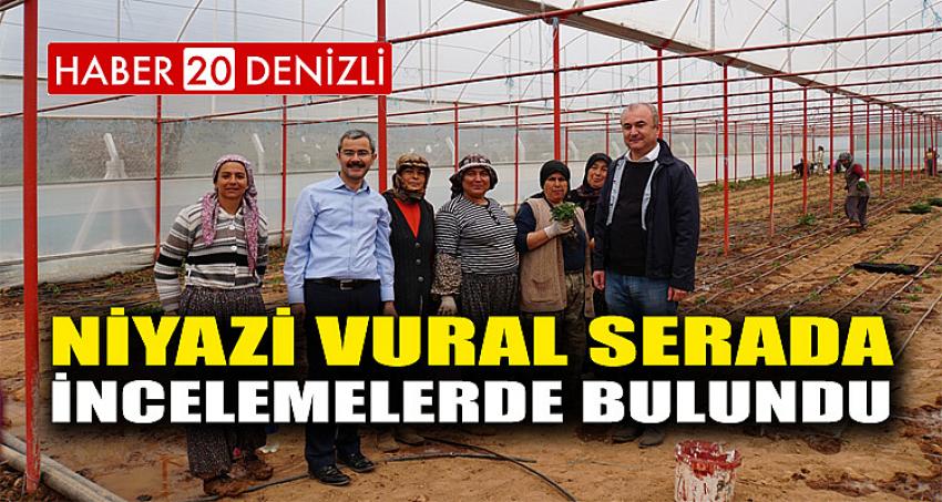 NİYAZİ VURAL SERADA İNCELEMELERDE BULUNDU