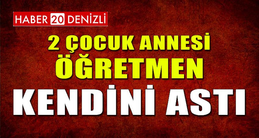 2 ÇOCUK ANNESİ ÖĞRETMEN KENDİNİ ASTI