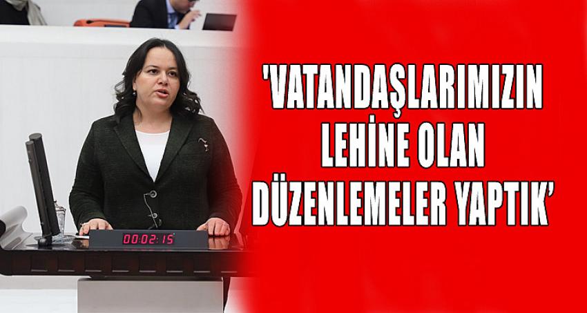 'VATANDAŞLARIMIZIN LEHİNE OLAN DÜZENLEMELER YAPTIK'