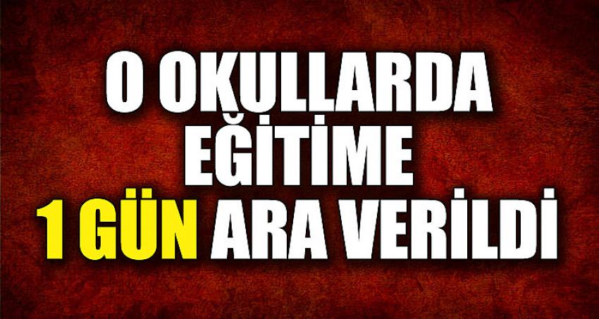 O OKULLARDA EĞİTİME 1 GÜN ARA VERİLDİ