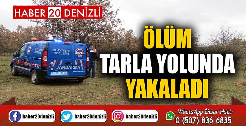 Ölüm tarla yolunda yakaladı