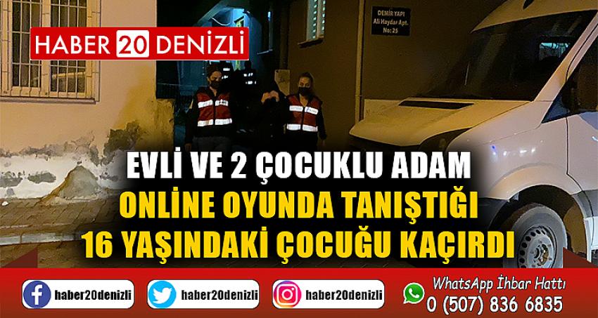 Evli ve 2 çocuklu adam online oyunda tanıştığı 16 yaşındaki çocuğu kaçırdı