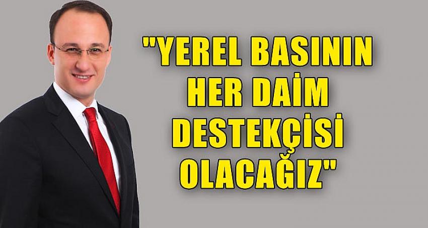 "Yerel Basının Her Daim Destekçisi Olacağız"