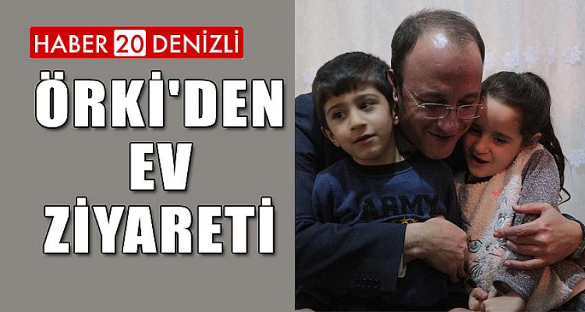 ÖRKİ'DEN EV ZİYARETİ