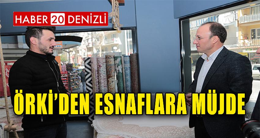 ÖRKİ’DEN ESNAFLARA MÜJDE…