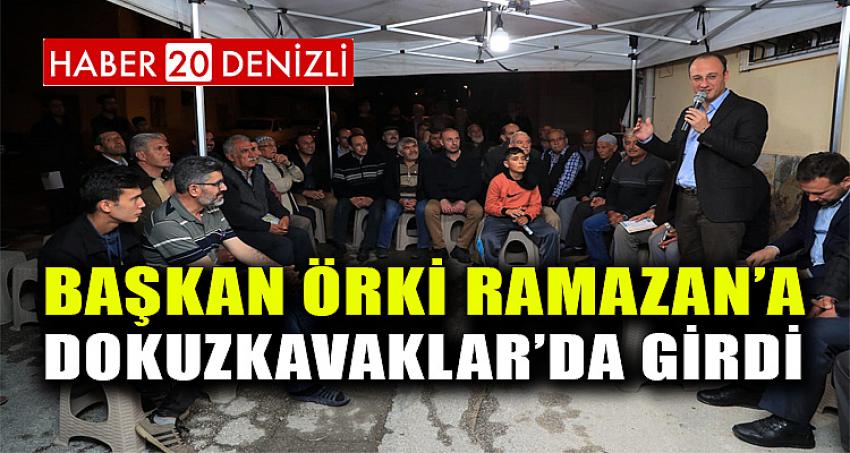 BAŞKAN ÖRKİ RAMAZAN’A DOKUZKAVAKLAR’DA GİRDİ